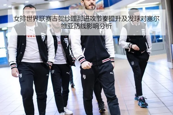 女排世界联赛古贺纱理那进攻节奏提升及发球对塞尔维亚防线影响分析